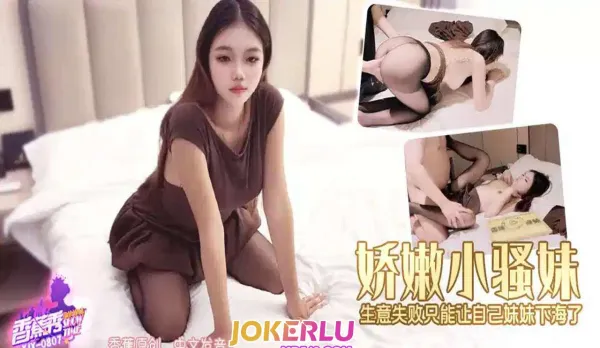 XJX807 Tender Little Slut’s Business Fails So She Can Only Send Her Own Younger Sister into the Industry