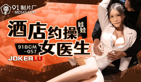 91BCM-057 Hotel Fuck with Sexy Doctor