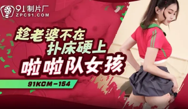 91KCM-154 Wife Away: Ravaging the Cheerleader Girl on the Bed