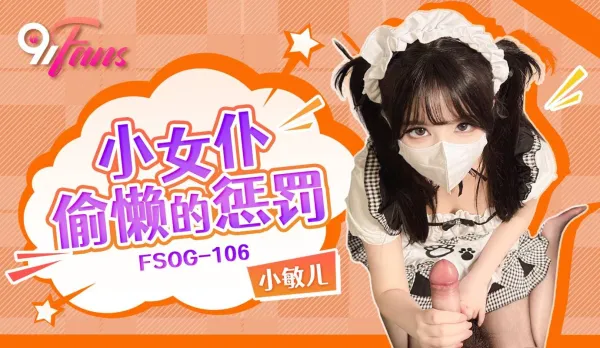 FSOG-106 Punishment for Lazy Little Maid Xiao Min Er