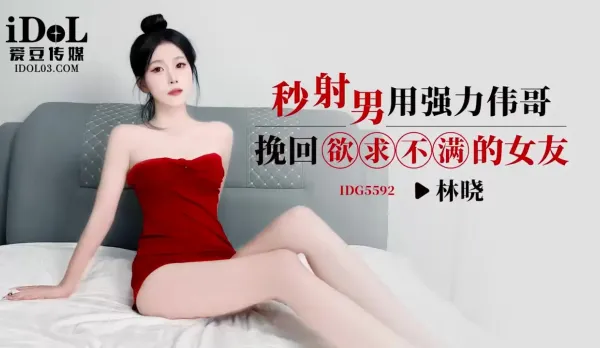 IDG5592 Premature Cummer's Super Viagra Saves Horny Dissatisfied Girlfriend Lin Xiao