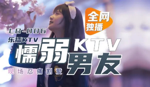 LB006 Lebak KTV Wimp BF at KTV Watches GF Dong Xiaowan Stolen by Hunk Stranger