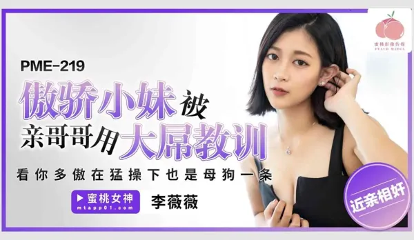 PME-219 Arrogant Little Sis Punished by Big Bro's Massive Cock - See How Proud You Are, Turned into a Slutty Bitch Under Brutal Pounding