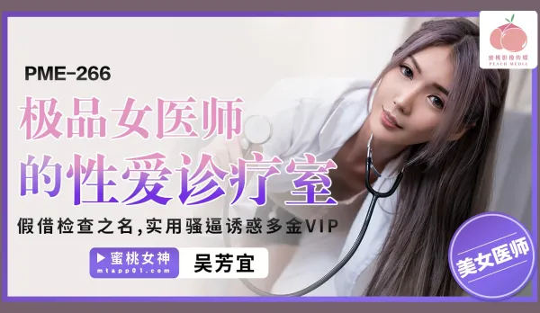 PME-266 Premium Female Doctor's Sex Clinic: Fake Checkup to Seduce Rich VIP with Juicy Slutty Pussy Wu Fangyi