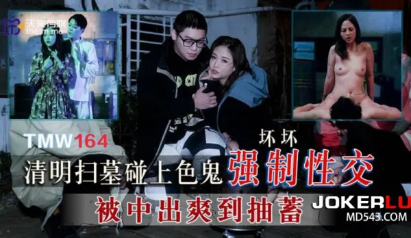 TMW164 Qingming Tomb Sweeping Meets Perverted Horny Ghost Forced Fuck Naughty