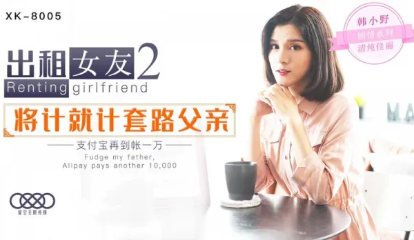 XK8005 Rental Girlfriend 2: Tricks Dad, Alipay +10k, Han Xiaoye