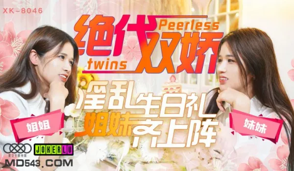 XK8046 Legendary Twin Beauties Real Sisters Take the Stage Slutty Birthday Fuckfest Star Tong Star Yu