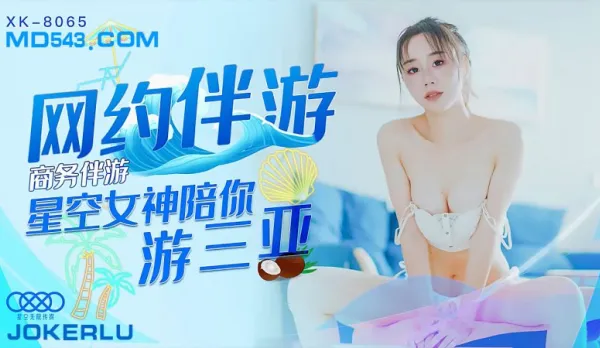 XK8065 Business Escort Net约 Escort Goddess Tours Sanya with You Feng Xue