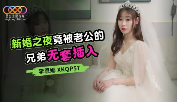 XKQP057 Wedding Night: Hubby's Brother Bareback Creampies Her - Li Enna